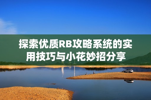 探索優(yōu)質(zhì)RB攻略系統(tǒng)的實用技巧與小花妙招分享