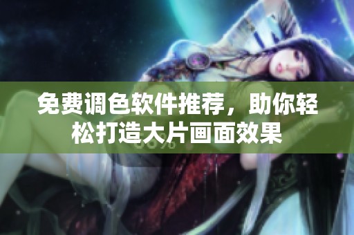 免費(fèi)調(diào)色軟件推薦，助你輕松打造大片畫面效果