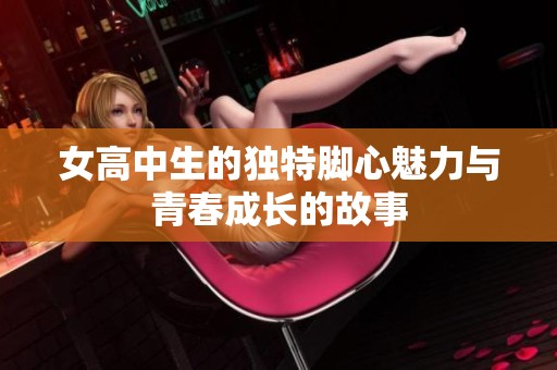 女高中生的獨特腳心魅力與青春成長的故事