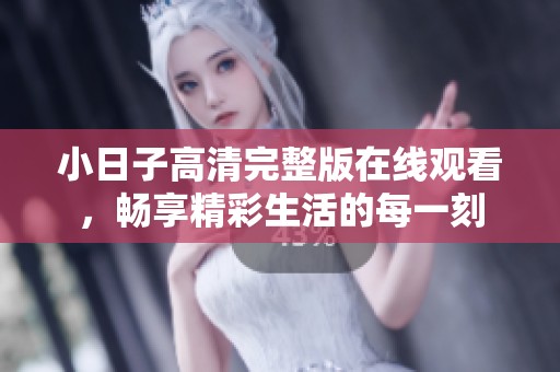 小日子高清完整版在線觀看，暢享精彩生活的每一刻