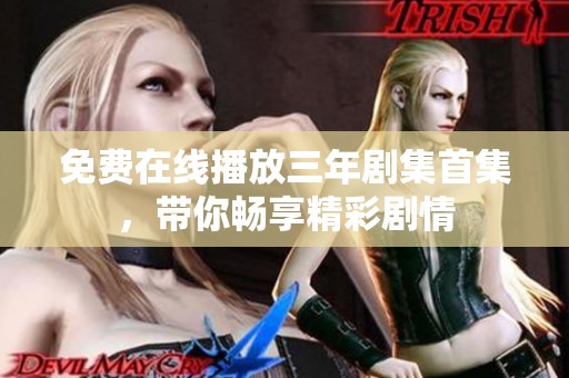 免費(fèi)在線播放三年劇集首集，帶你暢享精彩劇情