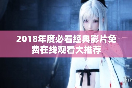 2018年度必看經(jīng)典影片免費在線觀看大推薦