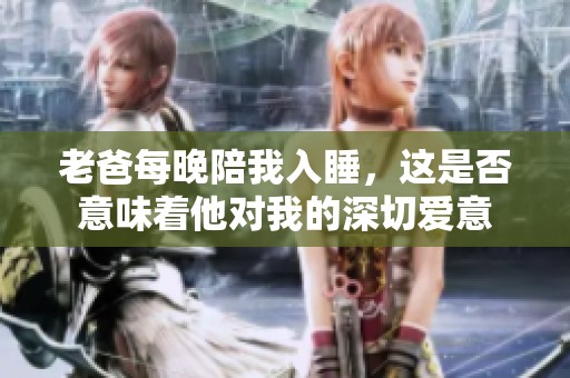 老爸每晚陪我入睡，這是否意味著他對(duì)我的深切愛意