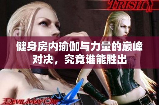 健身房?jī)?nèi)瑜伽與力量的巔峰對(duì)決，究竟誰(shuí)能勝出
