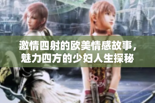 激情四射的歐美情感故事，魅力四方的少婦人生探秘