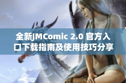 全新JMComic 2.0 官方入口下載指南及使用技巧分享