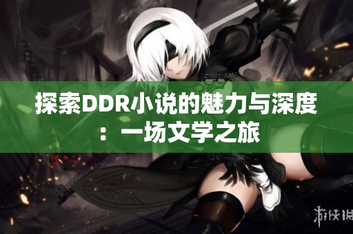 探索DDR小說的魅力與深度：一場文學(xué)之旅
