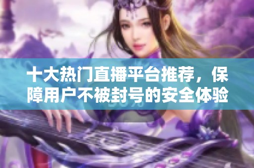 十大熱門直播平臺推薦，保障用戶不被封號的安全體驗