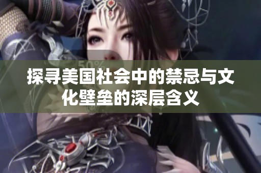探尋美國(guó)社會(huì)中的禁忌與文化壁壘的深層含義