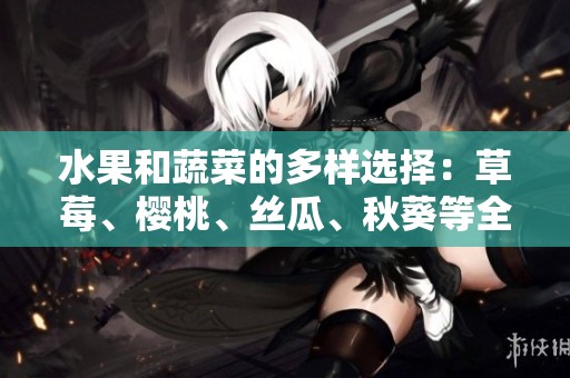 水果和蔬菜的多樣選擇：草莓、櫻桃、絲瓜、秋葵等全解析