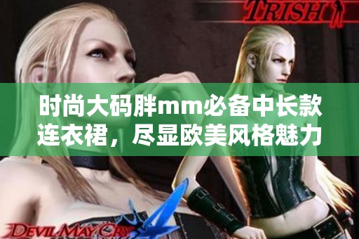 時(shí)尚大碼胖mm必備中長款連衣裙,盡顯歐美風(fēng)格魅力 時(shí)尚大碼胖mm必備中長款連衣裙,盡顯歐美風(fēng)格魅力