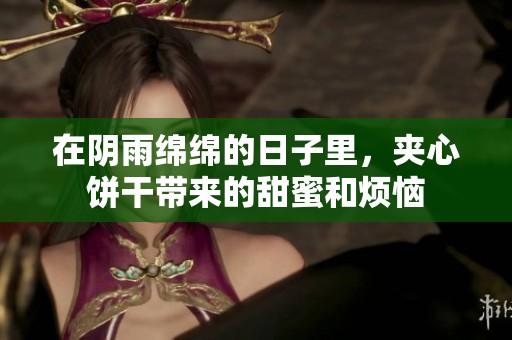 在陰雨綿綿的日子里，夾心餅干帶來的甜蜜和煩惱