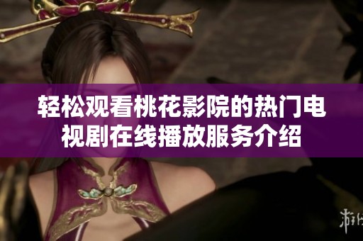 輕松觀看桃花影院的熱門電視劇在線播放服務介紹