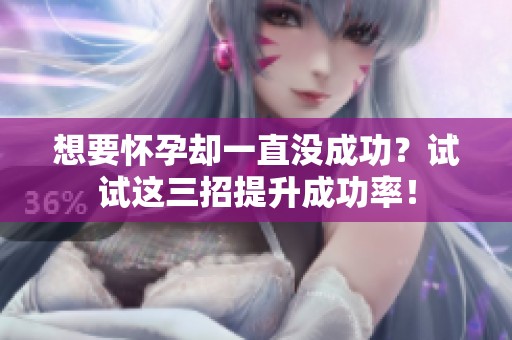 想要懷孕卻一直沒成功？試試這三招提升成功率！