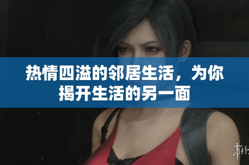 熱情四溢的鄰居生活，為你揭開(kāi)生活的另一面