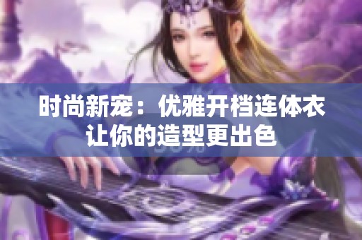 時(shí)尚新寵：優(yōu)雅開(kāi)檔連體衣讓你的造型更出色