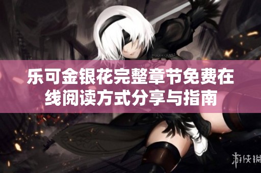 樂可金銀花完整章節(jié)免費在線閱讀方式分享與指南