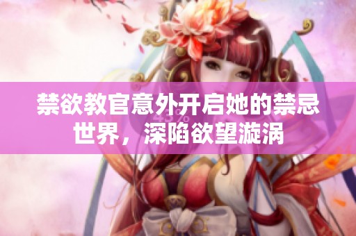 禁欲教官意外開啟她的禁忌世界，深陷欲望漩渦