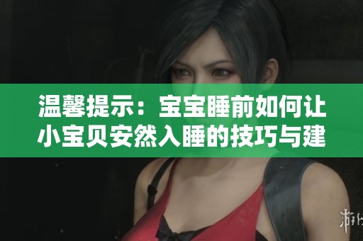 溫馨提示：寶寶睡前如何讓小寶貝安然入睡的技巧與建議