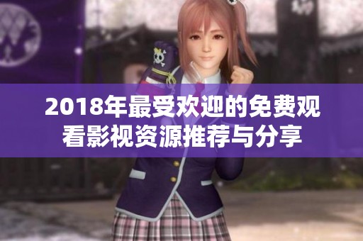 2018年最受歡迎的免費觀看影視資源推薦與分享
