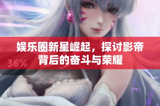 娛樂圈新星崛起，探討影帝背后的奮斗與榮耀