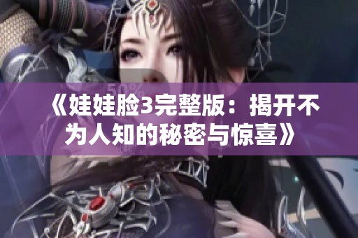 《娃娃臉3完整版：揭開(kāi)不為人知的秘密與驚喜》