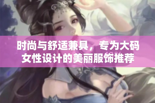 時(shí)尚與舒適兼具，專為大碼女性設(shè)計(jì)的美麗服飾推薦
