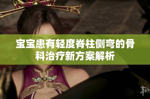 寶寶患有輕度脊柱側(cè)彎的骨科治療新方案解析