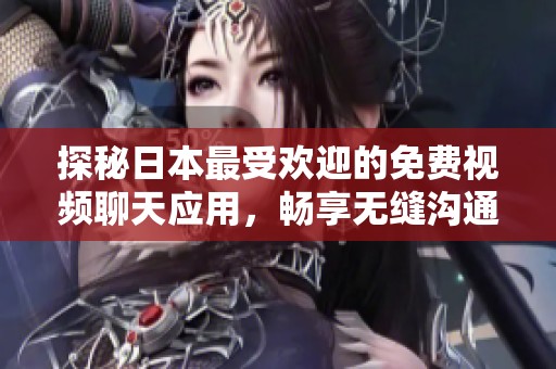 探秘日本最受歡迎的免費視頻聊天應用，暢享無縫溝通體驗