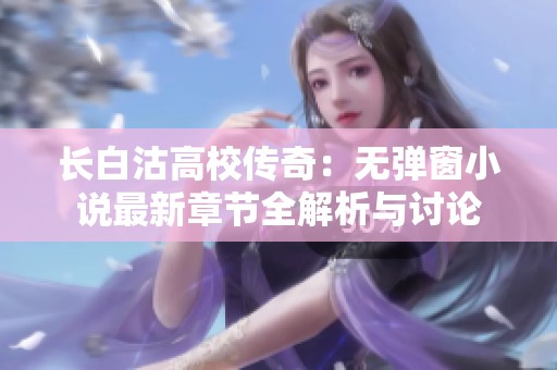 長(zhǎng)白沽高校傳奇：無(wú)彈窗小說(shuō)最新章節(jié)全解析與討論