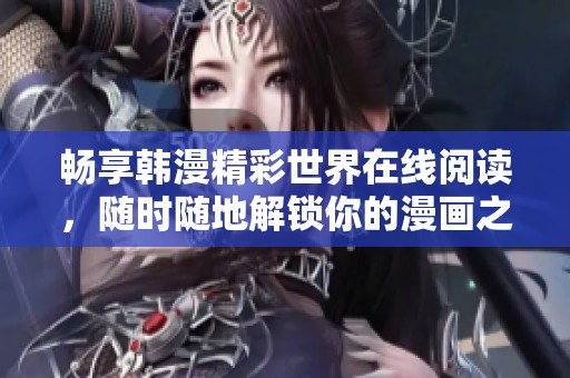 暢享韓漫精彩世界在線閱讀，隨時隨地解鎖你的漫畫之旅
