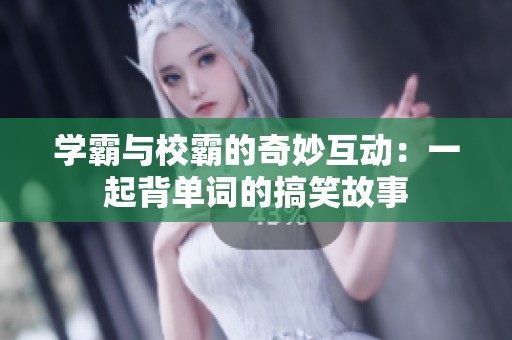 學(xué)霸與校霸的奇妙互動(dòng)：一起背單詞的搞笑故事