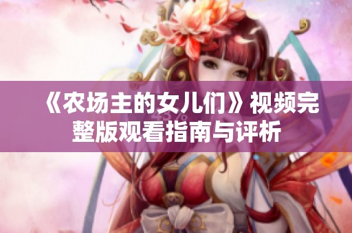 《農(nóng)場(chǎng)主的女兒們》視頻完整版觀看指南與評(píng)析