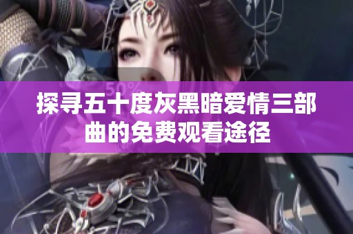 探尋五十度灰黑暗愛(ài)情三部曲的免費(fèi)觀看途徑
