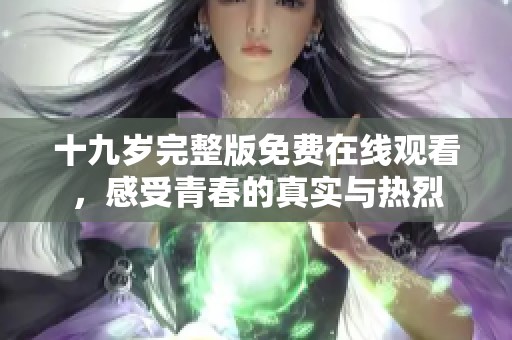 十九歲完整版免費在線觀看，感受青春的真實與熱烈