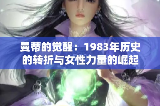 曼蒂的覺醒：1983年歷史的轉(zhuǎn)折與女性力量的崛起