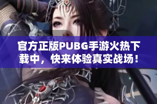 官方正版PUBG手游火熱下載中，快來體驗真實戰(zhàn)場！