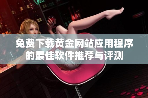 免費(fèi)下載黃金網(wǎng)站應(yīng)用程序的最佳軟件推薦與評(píng)測(cè)