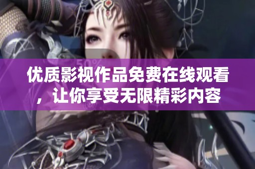 優(yōu)質(zhì)影視作品免費(fèi)在線觀看，讓你享受無(wú)限精彩內(nèi)容