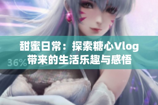 甜蜜日常：探索糖心Vlog帶來的生活樂趣與感悟