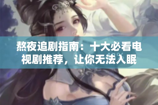 熬夜追劇指南：十大必看電視劇推薦，讓你無法入眠