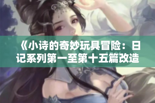 《小詩的奇妙玩具冒險：日記系列第一至第十五篇改造計劃》