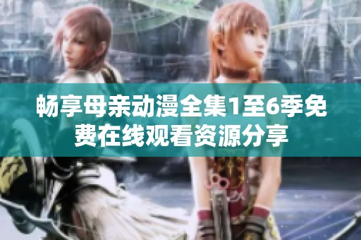 暢享母親動(dòng)漫全集1至6季免費(fèi)在線觀看資源分享
