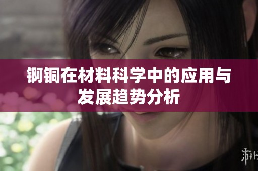 錒銅在材料科學(xué)中的應(yīng)用與發(fā)展趨勢(shì)分析