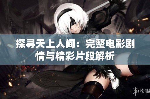 探尋天上人間：完整電影劇情與精彩片段解析