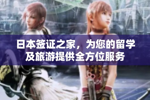 日本簽證之家，為您的留學(xué)及旅游提供全方位服務(wù)
