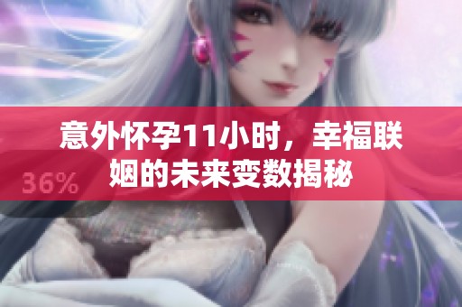 意外懷孕11小時(shí)，幸福聯(lián)姻的未來變數(shù)揭秘