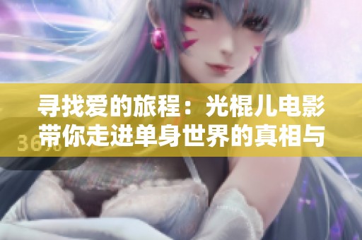 尋找愛的旅程：光棍兒電影帶你走進單身世界的真相與溫暖