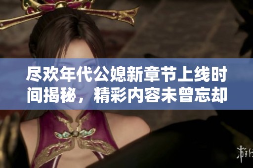 盡歡年代公媳新章節(jié)上線時(shí)間揭秘，精彩內(nèi)容未曾忘卻