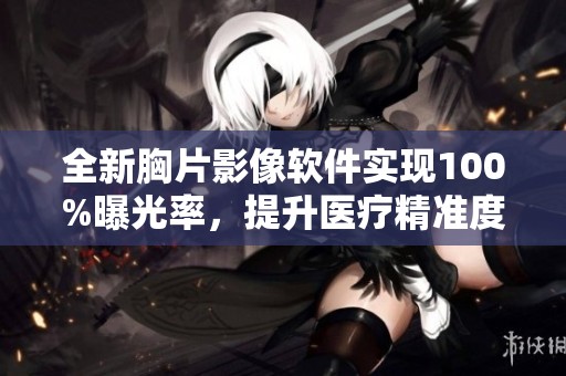 全新胸片影像軟件實(shí)現(xiàn)100%曝光率，提升醫(yī)療精準(zhǔn)度